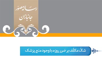 گزید احکام رساله مصور جانبازان؛ احکام روزه (16) شکّ مکلفّ بر ضرر روزه، با وجود منع پزشک گزید احکام رساله مصور جانبازان؛ احکام روزه (16) شکّ مکلفّ بر ضرر روزه، با وجود منع پزشک